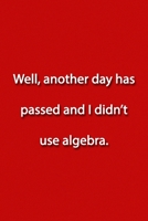 Well, another day has passed and I didn't use algebra. Notebook: Lined Journal, 120 Pages, 6 x 9 inches, Funny Gift, Soft Cover, Turquoise Matte Finish (Well, another day has passed and I didn't use a 1676739866 Book Cover