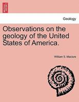 Observations On The Geology Of The United States Of America: With Some Remarks On The Effect Produced On The Nature And Fertility Of Soils, By The Decomposition Of The Different Classes Of Rocks 1241499659 Book Cover