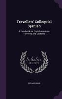 Travellers' Colloquial Spanish: A Handbook For English-speaking Travellers And Students... 1340889668 Book Cover