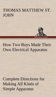 How Two Boys Made Their Own Electrical Apparatus Containing Complete Directions for Making All Kinds of Simple Apparatus for the Study of Elementary Electricity 3849171817 Book Cover