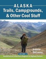 Alaska Trails, Campgrounds, & Other Cool Stuff: Volume 1: SouthCentral and Northern Regions on Highway System 0996855351 Book Cover