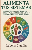 ALIMENTA TUS SISTEMAS: COMO NUTRIR LOS 11 SISTEMAS DEL CUERPO PARA MANTENERLOS SANOS Y UN SISTEMA INMUNOLOGICO FUERTE (Spanish Edition) B0FK2VWTQ8 Book Cover
