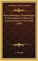 Revue Historique, Chronologique Et Anecdotique Du Theatre De Gand, De L'Annee 1750 A 1828 (1828) 1168086434 Book Cover