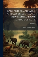 Rare and Remarkable Animals of Scotland, Represented From Living Subjects: With Practical Observations on Their Nature; Volume 1 117534351X Book Cover