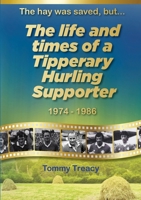 The Hay was Saved, but ... The Life and Times of a Tipperary Hurling Supporter 1974 – 1986 191550273X Book Cover
