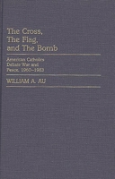 The Cross, The Flag, and The Bomb: American Catholics Debate War and Peace, 1960-1983 (Contributions to the Study of Religion) 0313247544 Book Cover