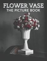 Flower Vase: The Picture Book of Beautiful Flower Vase Great Gift for Dementia, Seniors, Alzheimer & Parkinson. B08WZJK38P Book Cover