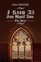 I Know All Save Myself Alone: The Play 195058089X Book Cover