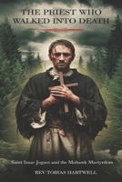 THE PRIEST WHO WALKED INTO DEATH: Saint Isaac Jogues and the Mohawk Martyrdom. B0F37LR4RF Book Cover