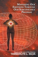 Mastering Our Emotions Through Our Subconscious Program: Based on the Laws of the Universe 1982259434 Book Cover