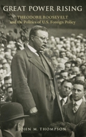 Great Power Rising: Theodore Roosevelt and the Politics of U.S. Foreign Policy 0190859954 Book Cover