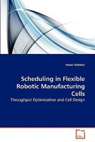 Scheduling in Flexible Robotic Manufacturing Cells: Throughput Optimization and Cell Design 3639266544 Book Cover