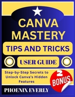 CANVA MASTERY TIPS AND TRICKS USER GUIDE: Step-by-Step Secrets to Unlock Canva’s Hidden Features B0FSZX9RRH Book Cover