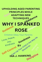 WHY I SPANKED ROSE: UPHOLDING AGED PARENTING PRINCIPLESWHILE ADAPTING NEW TECHNIQUES B0C47RV76P Book Cover