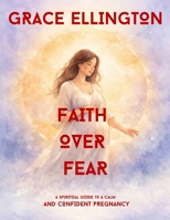 FAITH OVER FEAR: A Spiritual Guide To A Calm And Confident Pregnacy B0GT761JYC Book Cover