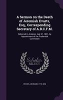 A Sermon on the Death of Jeremiah Evarts, Esq., Corresponding Secretary of A.B.C.F.M.: Delivered in Andover July 31, 1831, by Appointment of the Prudential Committee 1014819326 Book Cover