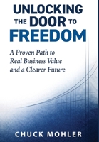 Unlocking the Door to Freedom: A Proven Path to Real Business Value and a Clearer Future B0GT6F8TKH Book Cover