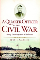 A Quaker Officer in the Civil War: Henry Gawthrop of the 4th Delaware 1609497511 Book Cover