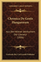 Chronica De Gestis Hungarorum: Aus Den Wiener Jahrbuchern Der Literatur (1826) 1160829152 Book Cover