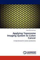 Applying Toponome Imaging System to Colon Cancer: A step forward in cancer proteomics 3659180092 Book Cover
