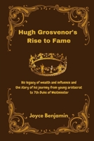 Hugh Grosvenor's Rise to Fame: His legacy of wealth and influence and the story of his journey from young aristocrat to 7th Duke of Westminster B0DTG594JS Book Cover