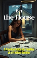 When They Bet the House: A Practical Guide for Families of a Problem Gambler: How to Protect Your Finances, Set Boundaries, and Survive Gambling ... Yourself B0GRRMHTLD Book Cover