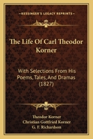 The Life Of Carl Theodor Korner: With Selections From His Poems, Tales, And Dramas 116569557X Book Cover