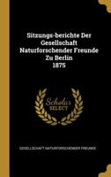 Sitzungs-Berichte Der Gesellschaft Naturforschender Freunde Zu Berlin 1875 1010860542 Book Cover