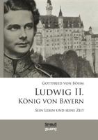Ludwig II. König von Bayern: Sein Leben und seine Zeit 3958010067 Book Cover