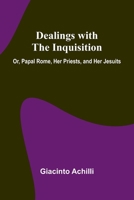 Dealings With The Inquisition; Or, Papal Rome, Her Priests, And Her Jesuits 9368394180 Book Cover