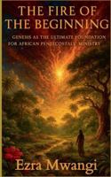 The Fire of the Beginning: Genesis as the Ultimate Foundation for African Pentecostals' Ministry (The Lion of the Old Testament: The Scroll of Prophets - An African Pentecostal Revival) B0G3QN7FPW Book Cover