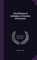 The History of Initiation, 3 Courses of Lectures 1357160992 Book Cover