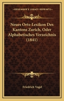 Neues Orts-Lexikon Des Kantons Zurich, Oder Alphabetisches Verzeichnis (1841) 1168117852 Book Cover