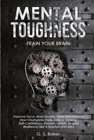 MENTAL TOUGHNESS -train your brain -: Imрrоvе Fосuѕ, Brаin Ѕесrеtѕ, Реаk Реrfоrmаnсе, Hоw Сhаmрiоnѕ Think, Сritiса 1095847732 Book Cover