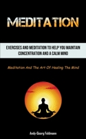 Meditation: Exercises And Meditation To Help You Maintain Concentration And A Calm Mind (Meditation And The Art Of Healing The Min 1837872201 Book Cover