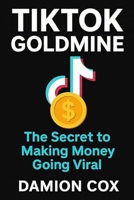 TikTok Goldmine: The Secret to Making Money Going Viral B0G39CBBZY Book Cover