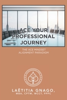 Ace Your Professional Journey: The Ace Mindset Alignment Paradigm 1664140514 Book Cover