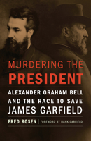Murdering the President: Alexander Graham Bell and the Race to Save James Garfield 1612347681 Book Cover