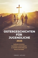 OSTERGESCHICHTEN FÜR JUGENDLICHE 2025: Kraftvolle christliche Geschichten, um den Glauben zu vertiefen und den Weg zum Kreuz zu verstehen (German Edition) B0F3P5NPNR Book Cover