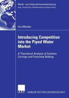 Introducing Competition Into the Piped Water Market: A Theoretical Analysis of Common Carriage and Franchise Bidding 3835003828 Book Cover