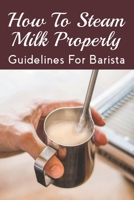 How To Steam Milk Properly: Guidelines For Barista: What Are The Ingredients Of A Cappuccino? B099BVPVXJ Book Cover