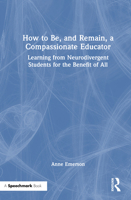 How to Be, and Remain, a Compassionate Educator: Learning from Neurodivergent Students for the Benefit of All 1032848545 Book Cover