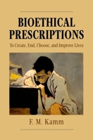 Bioethical Prescriptions: To Create, End, Choose, and Improve Lives 0199971986 Book Cover