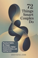72 Things Smart Couples Do: Practical Habits for Deeper Connection, Better Communication, and Lasting Love B0GH1H4J6F Book Cover