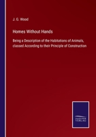 Homes Without Hands. Being a Description of the Habitations of Animals, Classed According to Their Principle of Construction 1144863163 Book Cover