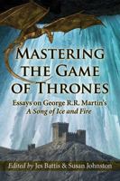 Mastering the Game of Thrones: Essays on George R.R. Martin’s A Song of Ice and Fire 0786496312 Book Cover