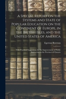 A Special Report on the Systems and State of Popular Education on the Continent of Europe, in the British Isles, and the United States of America [microform]: With Practical Suggestions for the Improv 1014680190 Book Cover