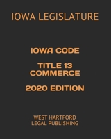 IOWA CODE TITLE 13 COMMERCE 2020 EDITION: WEST HARTFORD LEGAL PUBLISHING B083XX46XV Book Cover