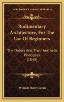 Rudimentary Architecture, For The Use Of Beginners: The Orders And Their Aesthetic Principles 1437041604 Book Cover