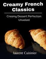 Creamy French Classics: Creamy Dessert Perfection Unveiled B0CHL3QY6H Book Cover